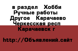  в раздел : Хобби. Ручные работы » Другое . Карачаево-Черкесская респ.,Карачаевск г.